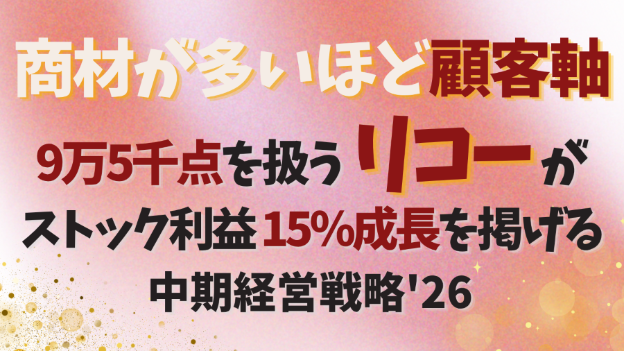 9万5千の商材を扱うリコーの「顧客軸」とは？中期経営戦略'26に学ぶ、カスタマーサクセスでストック利益を地層のように積み上げる方法